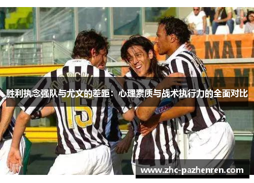 胜利执念强队与尤文的差距：心理素质与战术执行力的全面对比