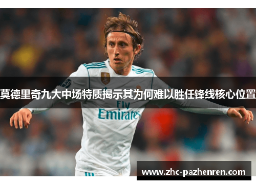 莫德里奇九大中场特质揭示其为何难以胜任锋线核心位置