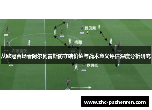 从欧冠赛场看阿尔瓦雷斯防守端价值与战术意义评估深度分析研究