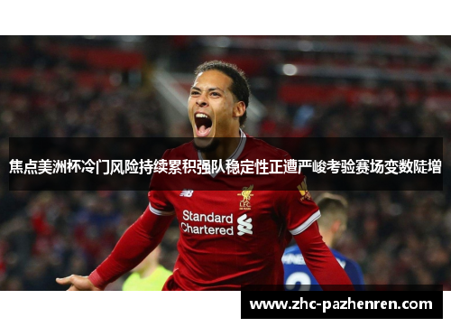 焦点美洲杯冷门风险持续累积强队稳定性正遭严峻考验赛场变数陡增