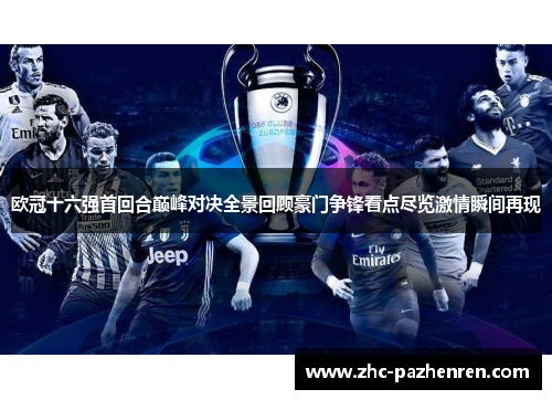 欧冠十六强首回合巅峰对决全景回顾豪门争锋看点尽览激情瞬间再现 欧冠十六强首回合巅峰对决全景回顾豪门争锋看点尽览激情瞬间再现