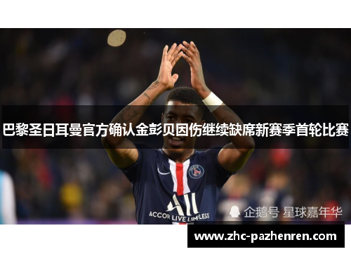 巴黎圣日耳曼官方确认金彭贝因伤继续缺席新赛季首轮比赛