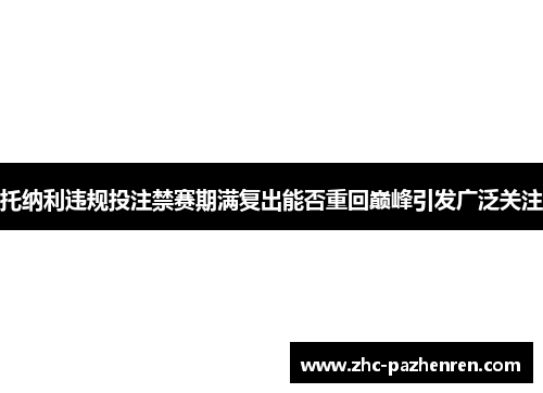 托纳利违规投注禁赛期满复出能否重回巅峰引发广泛关注 托纳利违规投注禁赛期满复出能否重回巅峰引发广泛关注