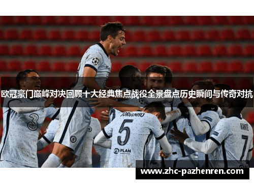 欧冠豪门巅峰对决回顾十大经典焦点战役全景盘点历史瞬间与传奇对抗 欧冠豪门巅峰对决回顾十大经典焦点战役全景盘点历史瞬间与传奇对抗