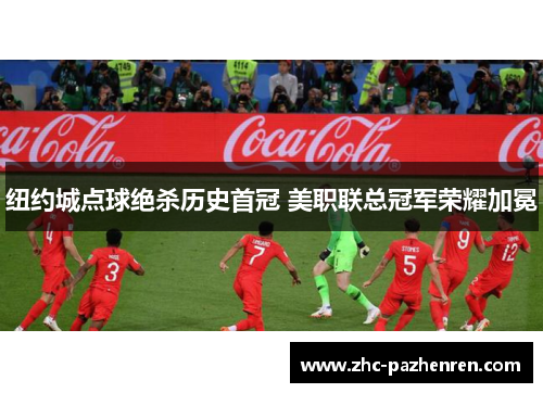 纽约城点球绝杀历史首冠 美职联总冠军荣耀加冕