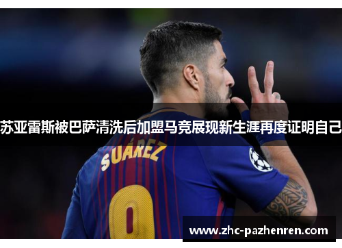 苏亚雷斯被巴萨清洗后加盟马竞展现新生涯再度证明自己 苏亚雷斯被巴萨清洗后加盟马竞展现新生涯再度证明自己