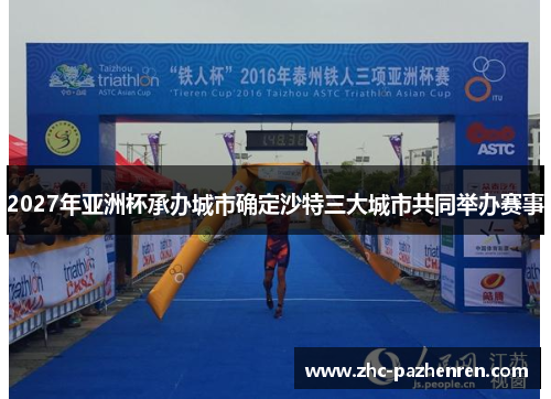 2027年亚洲杯承办城市确定沙特三大城市共同举办赛事