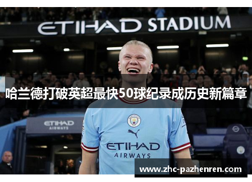 哈兰德打破英超最快50球纪录成历史新篇章 哈兰德打破英超最快50球纪录成历史新篇章