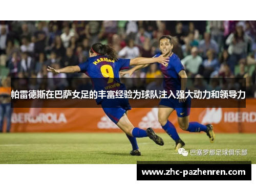 帕雷德斯在巴萨女足的丰富经验为球队注入强大动力和领导力
