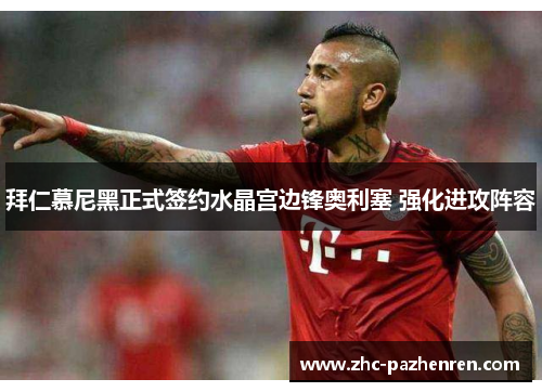 拜仁慕尼黑正式签约水晶宫边锋奥利塞 强化进攻阵容