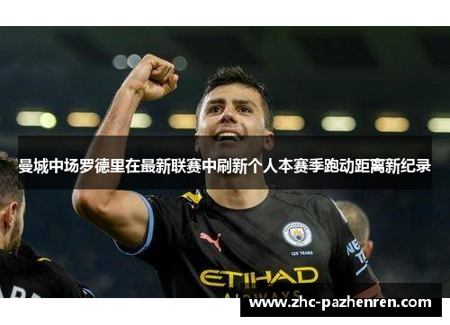 曼城中场罗德里在最新联赛中刷新个人本赛季跑动距离新纪录