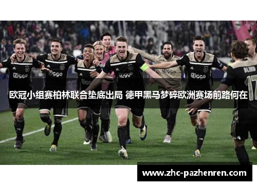 欧冠小组赛柏林联合垫底出局 德甲黑马梦碎欧洲赛场前路何在