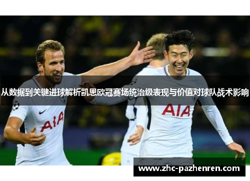 从数据到关键进球解析凯恩欧冠赛场统治级表现与价值对球队战术影响 从数据到关键进球解析凯恩欧冠赛场统治级表现与价值对球队战术影响