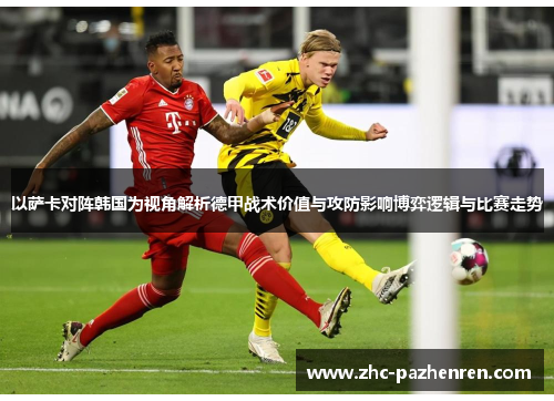 以萨卡对阵韩国为视角解析德甲战术价值与攻防影响博弈逻辑与比赛走势 以萨卡对阵韩国为视角解析德甲战术价值与攻防影响博弈逻辑与比赛走势