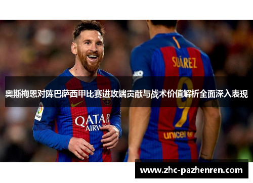 奥斯梅恩对阵巴萨西甲比赛进攻端贡献与战术价值解析全面深入表现