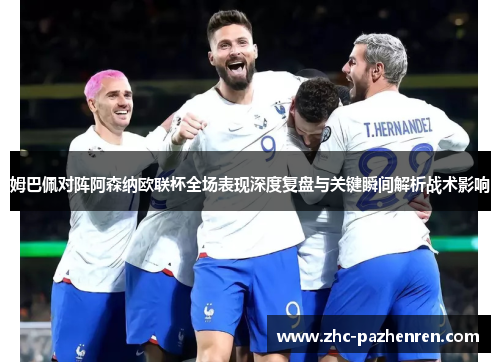 姆巴佩对阵阿森纳欧联杯全场表现深度复盘与关键瞬间解析战术影响 姆巴佩对阵阿森纳欧联杯全场表现深度复盘与关键瞬间解析战术影响