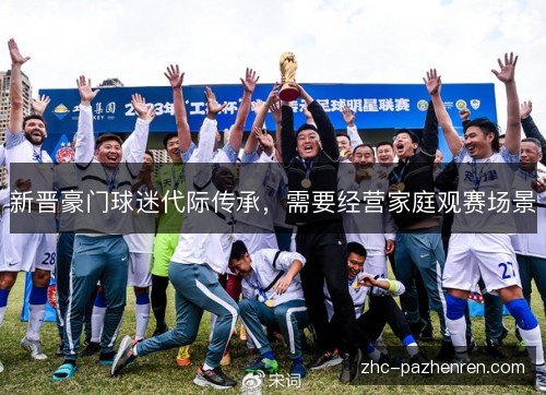 新晋豪门球迷代际传承,需要经营家庭观赛场景 新晋豪门球迷代际传承,需要经营家庭观赛场景