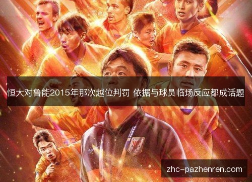 恒大对鲁能2015年那次越位判罚 依据与球员临场反应都成话题